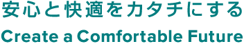 安心と快適をカタチにする